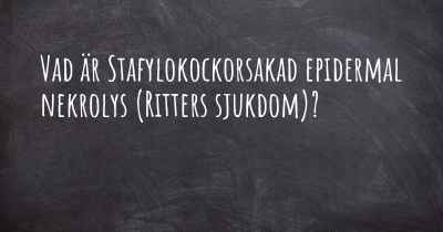 Vad är Stafylokockorsakad epidermal nekrolys (Ritters sjukdom)?