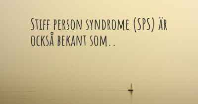 Stiff person syndrome (SPS) är också bekant som..