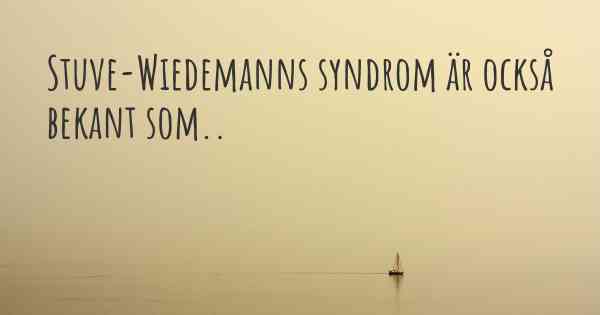 Stuve-Wiedemanns syndrom är också bekant som..