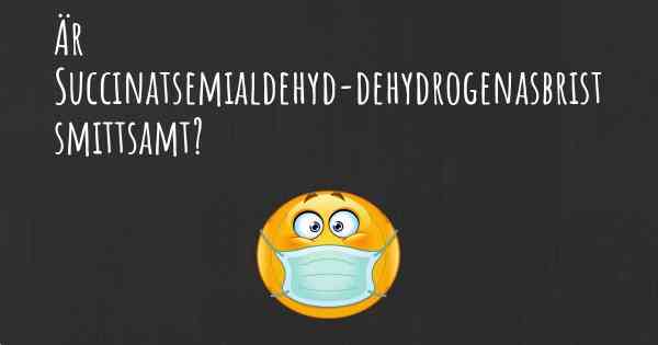 Är Succinatsemialdehyd-dehydrogenasbrist smittsamt?