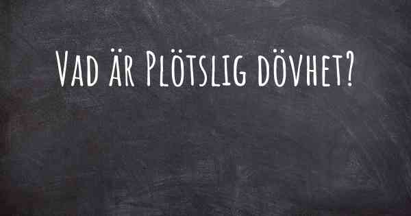 Vad är Plötslig dövhet?