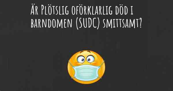 Är Plötslig oförklarlig död i barndomen (SUDC) smittsamt?