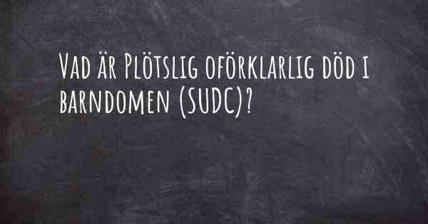 Vad är Plötslig oförklarlig död i barndomen (SUDC)?