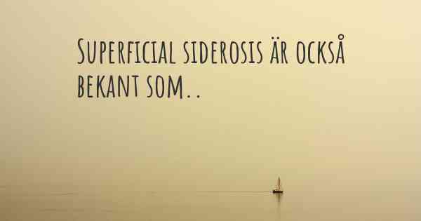 Superficial siderosis är också bekant som..
