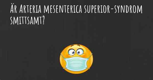 Är Arteria mesenterica superior-syndrom smittsamt?