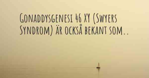 Gonaddysgenesi 46 XY (Swyers Syndrom) är också bekant som..