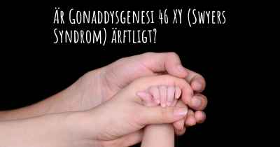 Är Gonaddysgenesi 46 XY (Swyers Syndrom) ärftligt?