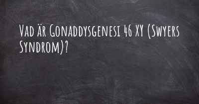 Vad är Gonaddysgenesi 46 XY (Swyers Syndrom)?