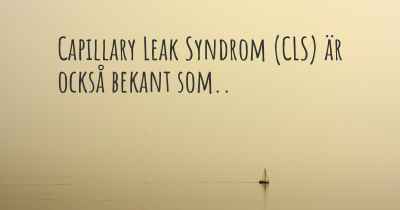 Capillary Leak Syndrom (CLS) är också bekant som..