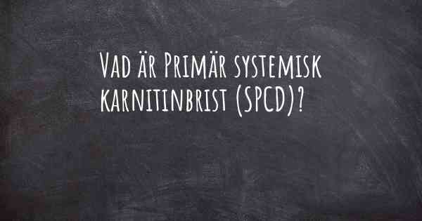 Vad är Primär systemisk karnitinbrist (SPCD)?