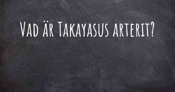 Vad är Takayasus arterit?