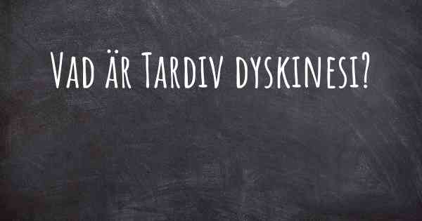 Vad är Tardiv dyskinesi?