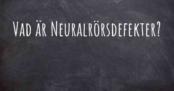 Vad är Neuralrörsdefekter?