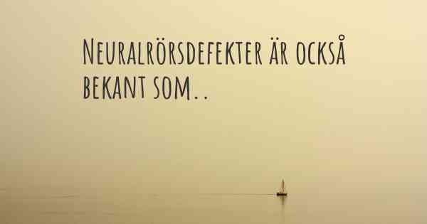 Neuralrörsdefekter är också bekant som..