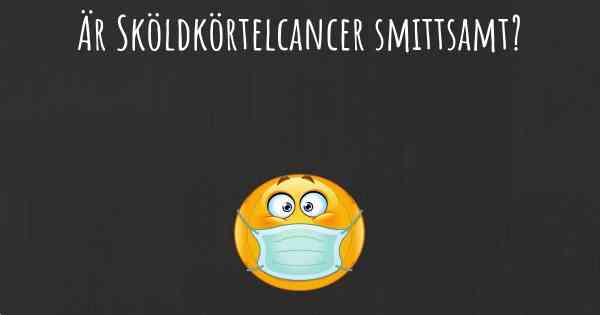 Är Sköldkörtelcancer smittsamt?