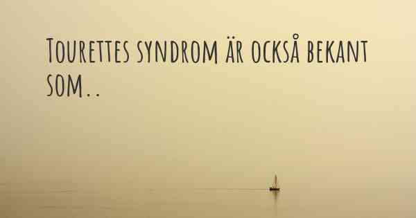 Tourettes syndrom är också bekant som..