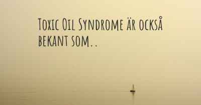 Toxic Oil Syndrome är också bekant som..