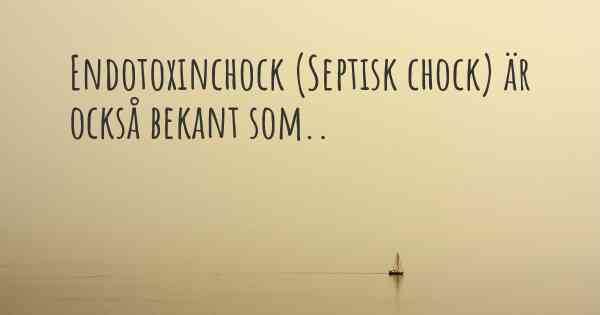 Endotoxinchock (Septisk chock) är också bekant som..
