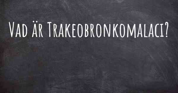 Vad är Trakeobronkomalaci?