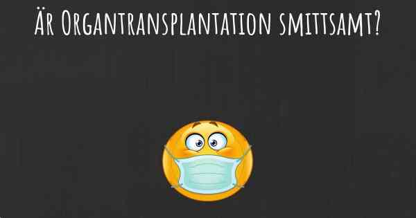 Är Organtransplantation smittsamt?