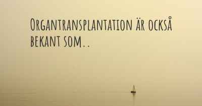 Organtransplantation är också bekant som..