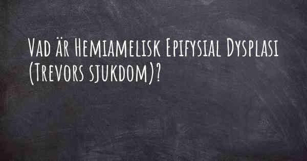 Vad är Hemiamelisk Epifysial Dysplasi (Trevors sjukdom)?