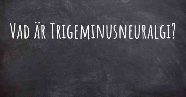 Vad är Trigeminusneuralgi?