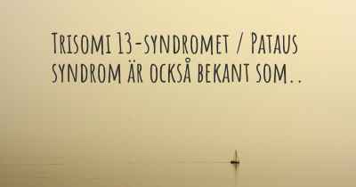 Trisomi 13-syndromet / Pataus syndrom är också bekant som..