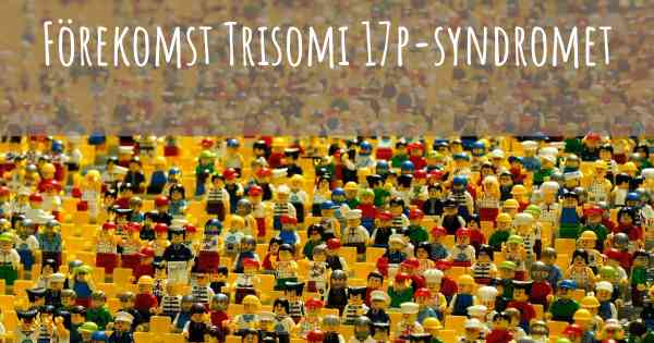 Förekomst Trisomi 17p-syndromet