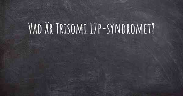 Vad är Trisomi 17p-syndromet?