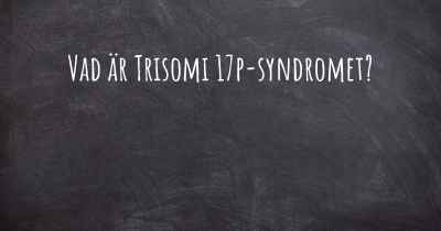Vad är Trisomi 17p-syndromet?