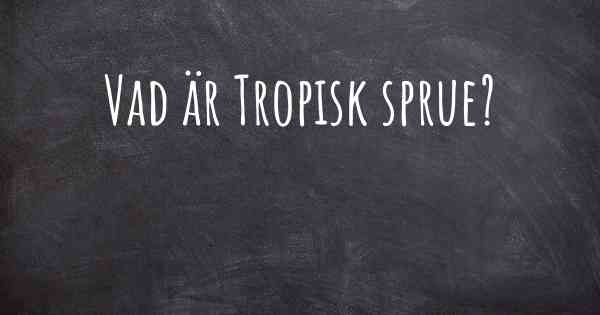 Vad är Tropisk sprue?