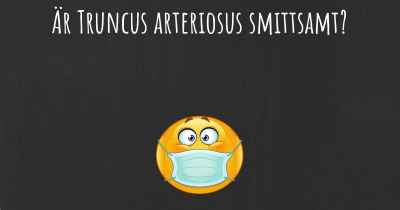 Är Truncus arteriosus smittsamt?