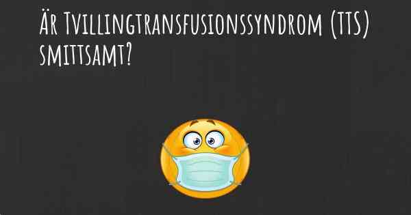 Är Tvillingtransfusionssyndrom (TTS) smittsamt?