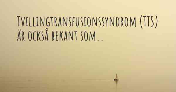 Tvillingtransfusionssyndrom (TTS) är också bekant som..