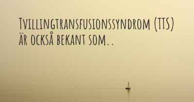 Tvillingtransfusionssyndrom (TTS) är också bekant som..