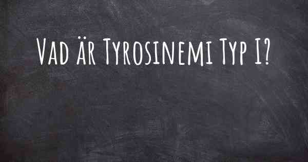 Vad är Tyrosinemi Typ I?
