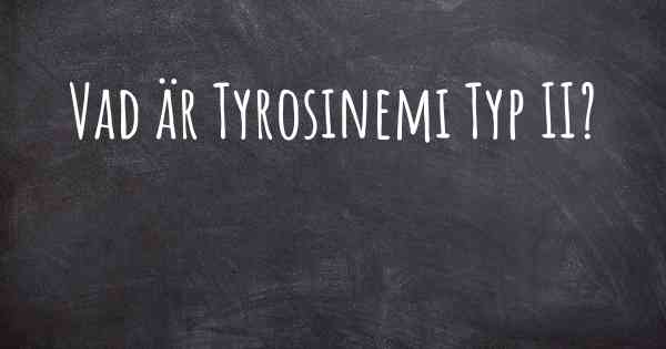 Vad är Tyrosinemi Typ II?