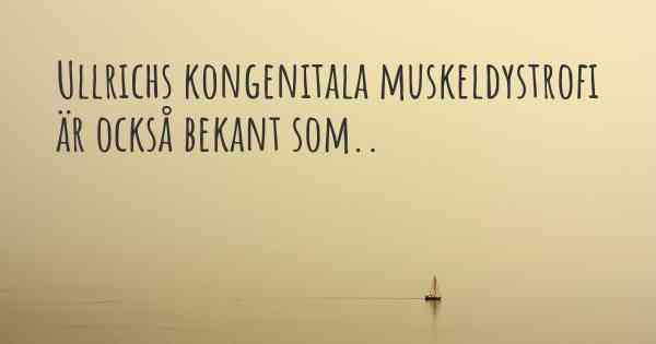 Ullrichs kongenitala muskeldystrofi är också bekant som..