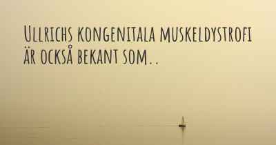 Ullrichs kongenitala muskeldystrofi är också bekant som..