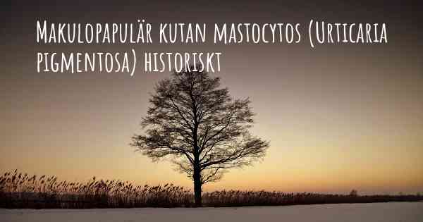 Makulopapulär kutan mastocytos (Urticaria pigmentosa) historiskt
