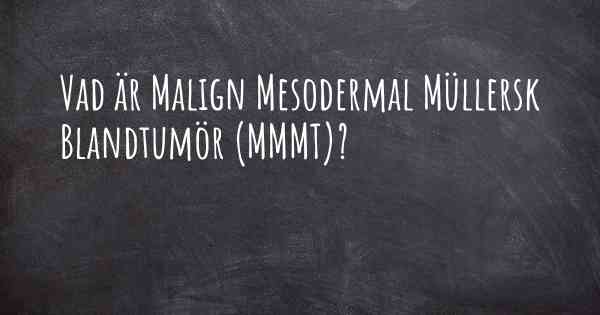 Vad är Malign Mesodermal Müllersk Blandtumör (MMMT)?