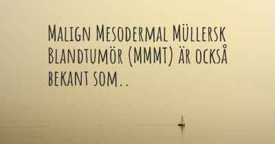 Malign Mesodermal Müllersk Blandtumör (MMMT) är också bekant som..