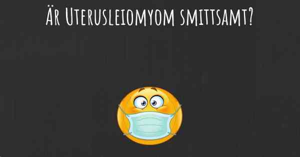 Är Uterusleiomyom smittsamt?