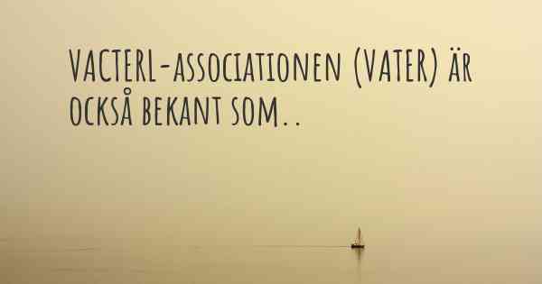 VACTERL-associationen (VATER) är också bekant som..