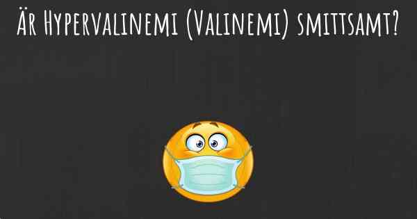 Är Hypervalinemi (Valinemi) smittsamt?