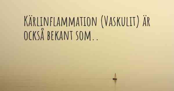 Kärlinflammation (Vaskulit) är också bekant som..