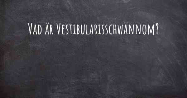 Vad är Vestibularisschwannom?