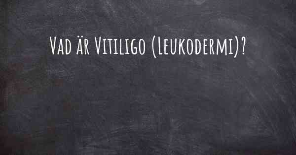 Vad är Vitiligo (Leukodermi)?