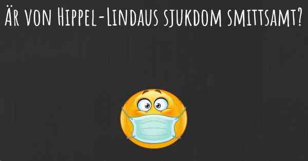 Är von Hippel-Lindaus sjukdom smittsamt?